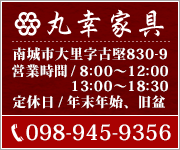 丸幸家具 南城市大里字古堅830-9 営業時間 8:00~17:30 定休日 年末年始、旧盆
